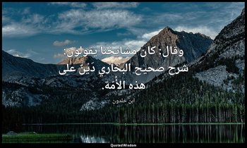 وقال: كان مشايخنا يقولون: شرح صحيح البخاري دَيْنٌ على هذه الأُمّة. — ابن خلدون