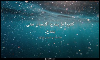 كثيرا ما يمدح الإنسان حتى يمدح. — فرانسوا دي لا روش فوكولد