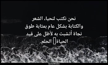 نحن نكتب لنحيا، الشعر والكتابة بشكل عام بمثابة طوق نجاة أتشبث به لأظل على قيد ال — بدرية البدري