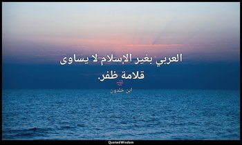 العربي بغير الإسلام لا يساوى قلامة ظفر. — ابن خلدون