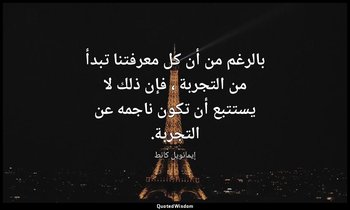 بالرغم من أن كل معرفتنا تبدأ من التجربة ، فإن ذلك لا يستتبع أن تكون ناجمه عن الت — إيمانويل كانط