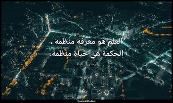 العلم هو معرفة منظمة ، الحكمة هي حياة منظمة. — إيمانويل كانط