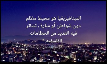 الميتافيزيقيا هو محيط مظلم دون شواطئ أو منارة ، تتناثر فيه العديد من الحطامات ال — إيمانويل كانط