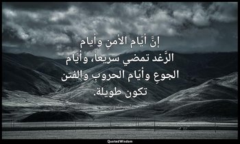 إنَّ أيّام الأمنِ وأيام الرَّغد تمضي سريعاً، وأيّام الجوعِ وأيّام الحروبِ والفتن — ابن خلدون