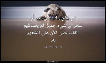 في الفن , لا يمكن لليد أن تنجز أي شيء جميل لم يستطيع القلب حتى الآن على الشعور ب — رالف والدو إمرسون