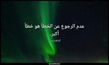 عدم الرجوع عن الخطأ هو خطأ أكبر. — كونفوشيوس