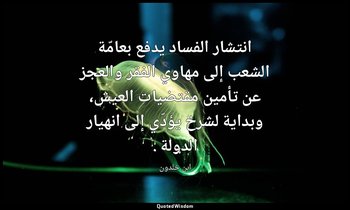 انتشار الفساد يدفع بعامّة الشعب إلى مهاوي الفقر والعجز عن تأمين مقتضيات العيش، و — ابن خلدون