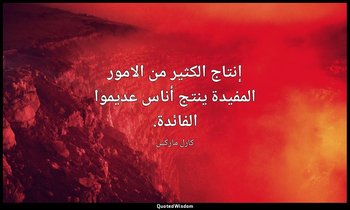 إنتاج الكثير من الامور المفيدة ينتج أناس عديموا الفائدة. — كارل ماركس
