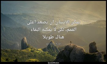 "يمكن للإنسان أن يصعد أعلى القمم، لكن لا يمكنه البقاء هناك طويلاً". — جورج برنارد شو