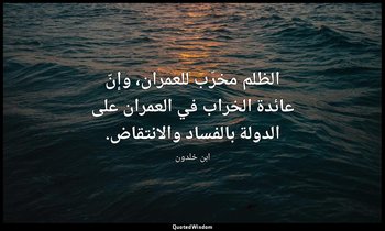 الظلم مخرّب للعمران، وإنّ عائدة الخراب في العمران على الدولة بالفساد والانتقاض. — ابن خلدون