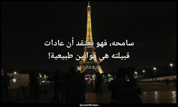 "سامحه، فهو يعتقد أن عادات قبيلته هي قوانين طبيعية!". — جورج برنارد شو
