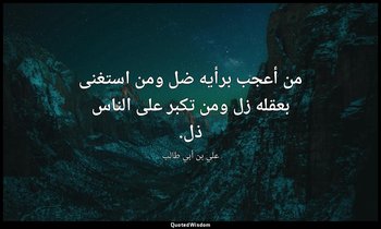 من أعجب برأيه ضل ومن استغنى بعقله زل ومن تكبر على الناس ذل. — علي بن أبي طالب