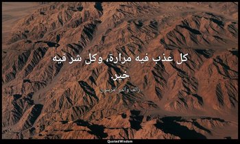 كل عذب فيه مرارة، وكل شر فيه خير. — رالف والدو إمرسون