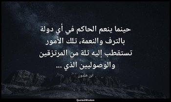 حينما ينعم الحاكم في أي دولة بالترف والنعمة، تلك الأمور تستقطب إليه ثلة من المرت — ابن خلدون
