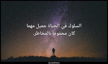 السلوك في الحياة جميل مهما كان محفوفاً بالمخاطر. — لامع الحر
