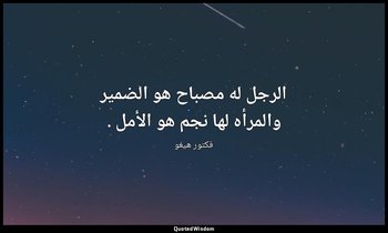 الرجل له مصباح هو الضمير والمرأه لها نجم هو الأمل . — فكتور هيغو