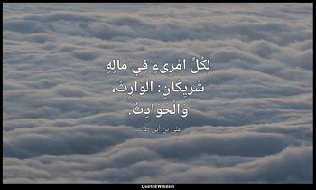لِكُلِّ امْرِىءٍ فِي مَالِهِ شَريِكَانِ: الْوَارِثُ، وَالْحَوَادِثُ. — علي بن أبي طالب