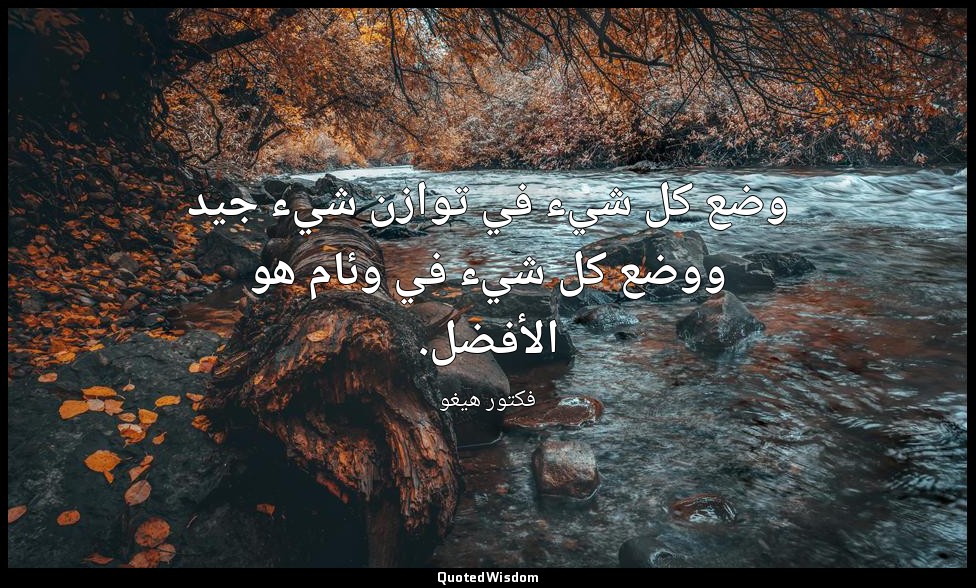 وضع كل شيء في توازن شيء جيد ووضع كل شيء في وئام هو الأفضل. — فكتور هيغو