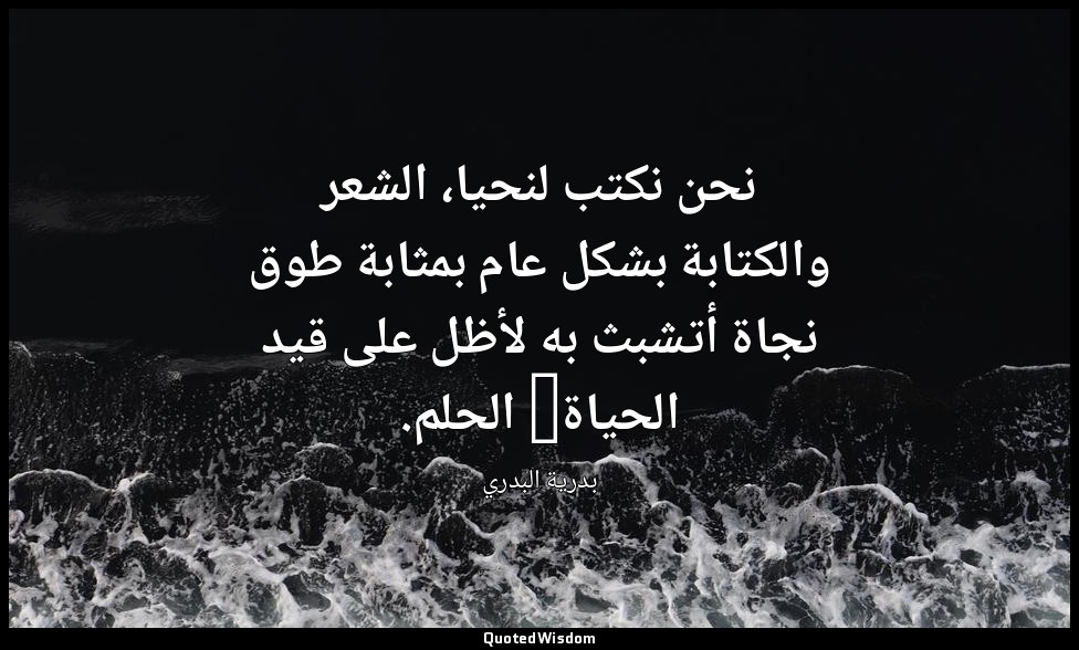 نحن نكتب لنحيا، الشعر والكتابة بشكل عام بمثابة طوق نجاة أتشبث به لأظل على قيد ال — بدرية البدري