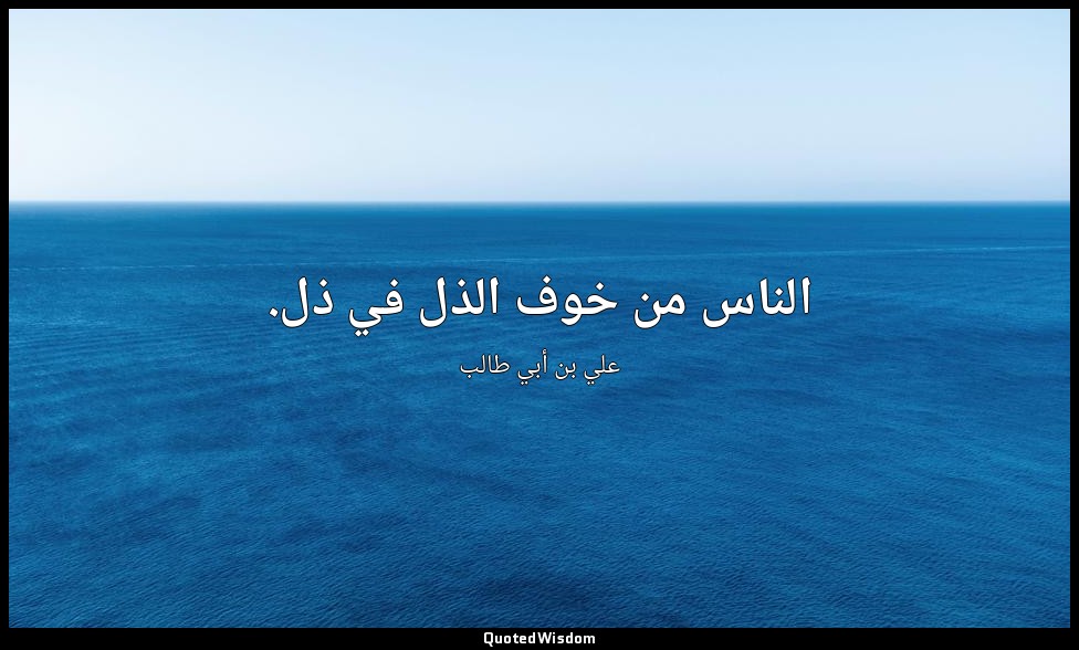 الناس من خوف الذل في ذل. — علي بن أبي طالب