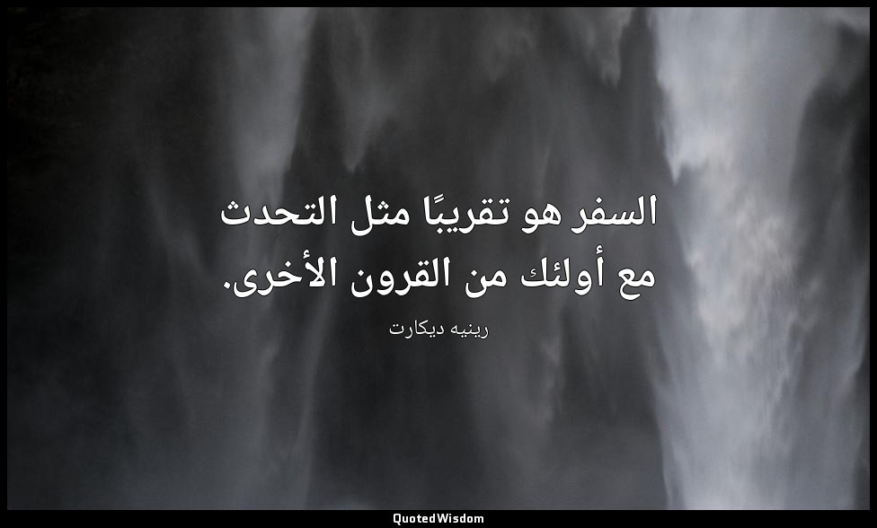 السفر هو تقريبًا مثل التحدث مع أولئك من القرون الأخرى. — رينيه ديكارت
