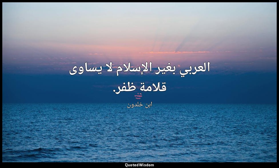 العربي بغير الإسلام لا يساوى قلامة ظفر. — ابن خلدون