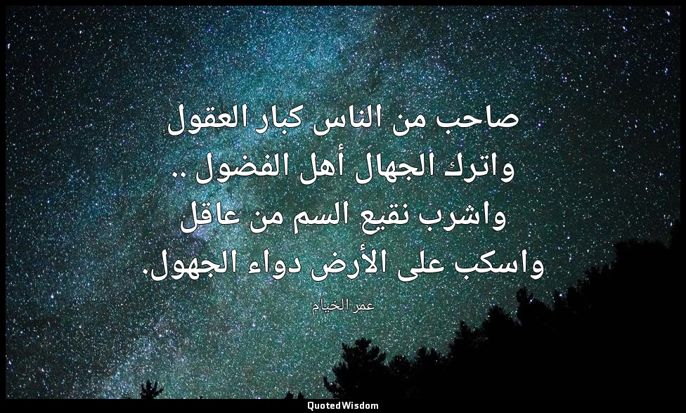 صاحب من الناس كبار العقول واترك الجهال أهل الفضول .. واشرب نقيع السم من عاقل واس — عمر الخيام