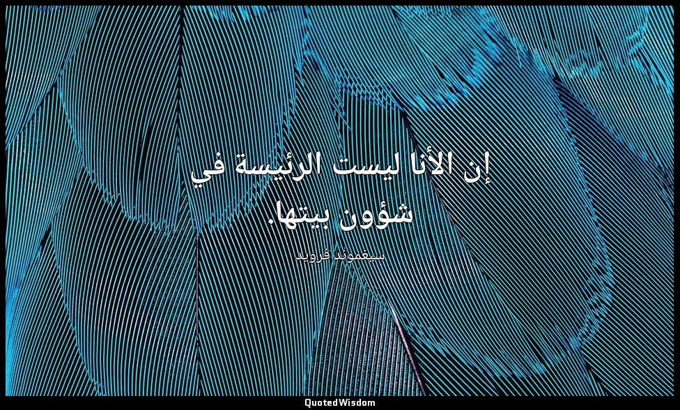 إن الأنا ليست الرئيسة في شؤون بيتها. — سيغموند فرويد