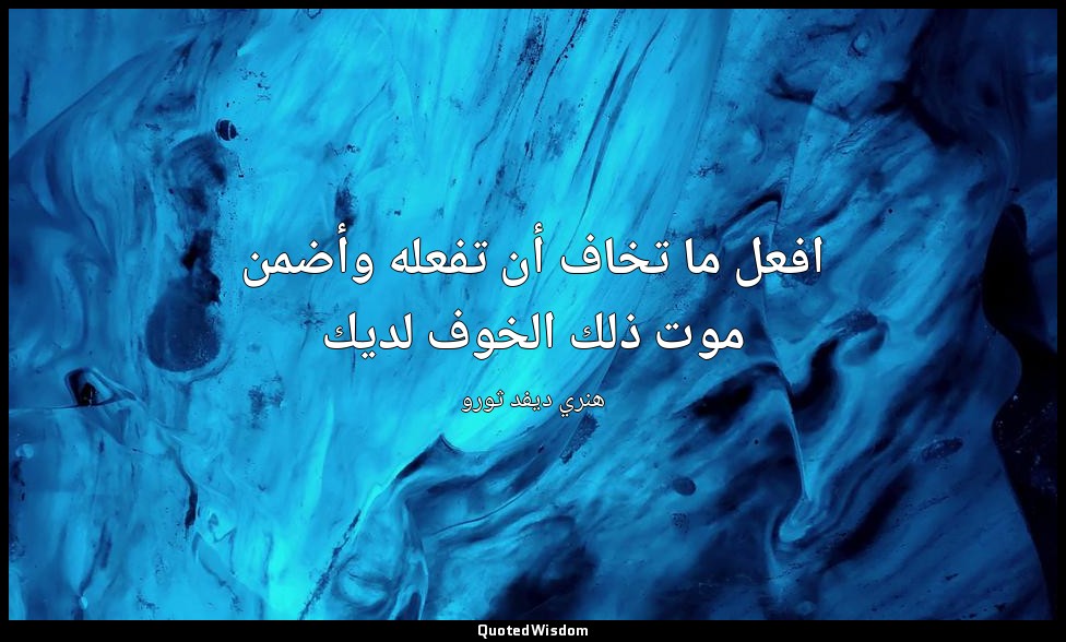 افعل ما تخاف أن تفعله وأضمن موت ذلك الخوف لديك — هنري ديفد ثورو