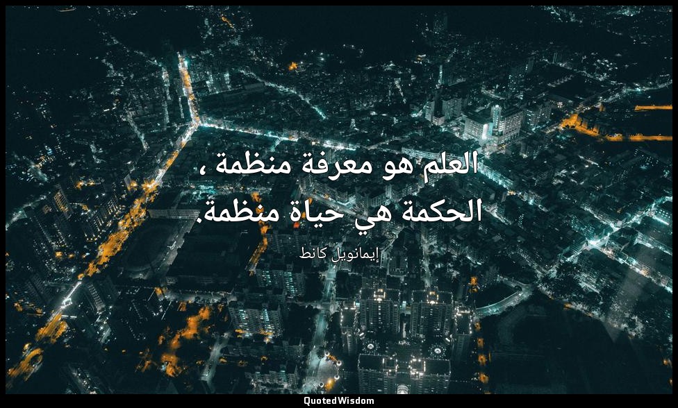 العلم هو معرفة منظمة ، الحكمة هي حياة منظمة. — إيمانويل كانط