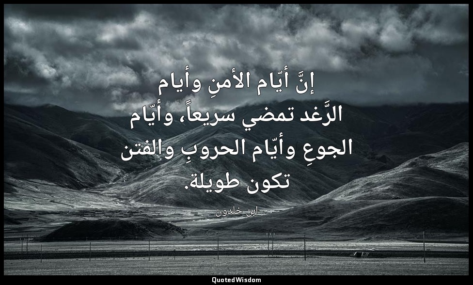 إنَّ أيّام الأمنِ وأيام الرَّغد تمضي سريعاً، وأيّام الجوعِ وأيّام الحروبِ والفتن — ابن خلدون