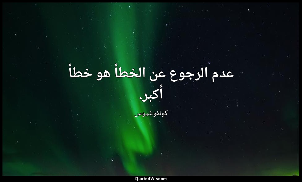 عدم الرجوع عن الخطأ هو خطأ أكبر. — كونفوشيوس