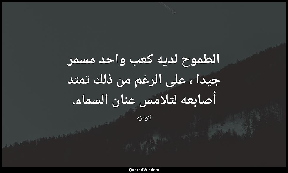 الطموح لديه كعب واحد مسمر جيدا ، على الرغم من ذلك تمتد أصابعه لتلامس عنان السماء — لاوتزه