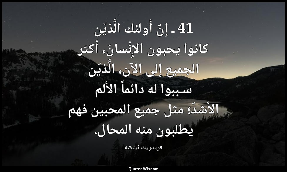 41 ـ إنّ أولئك الَّذيّن كانوا يحبون الإِنْسانَ، أكثر الجميع إلى الآن، الَّذيّن س — فريدريك نيتشه
