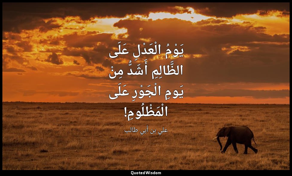يَوْمُ الْعَدْلِ عَلَى الظَّالِمِ أَشَدُّ مِنْ يَومِ الْجَوْرِ عَلَى الْمَظْلُوم — علي بن أبي طالب