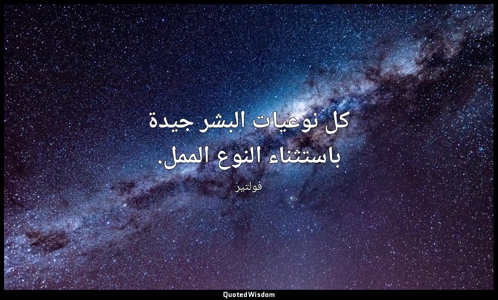 كل نوعيات البشر جيدة باستثناء النوع الممل. — فولتير
