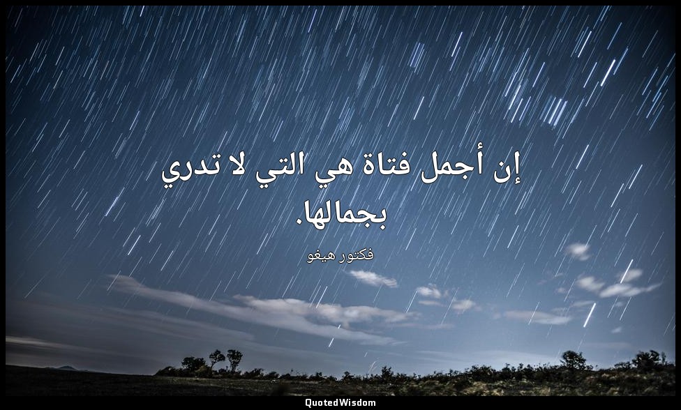 إن أجمل فتاة هي التي لا تدري بجمالها. — فكتور هيغو