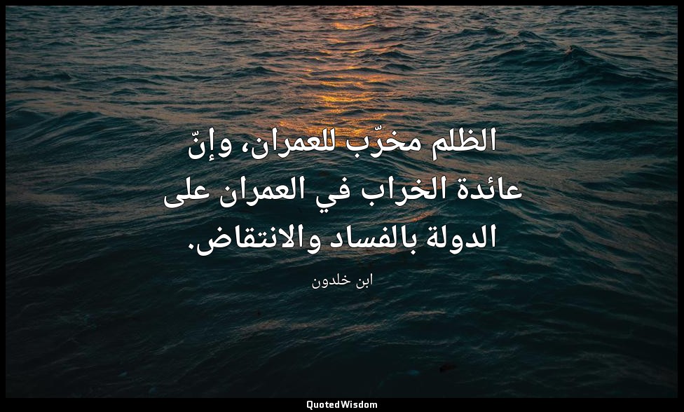 الظلم مخرّب للعمران، وإنّ عائدة الخراب في العمران على الدولة بالفساد والانتقاض. — ابن خلدون