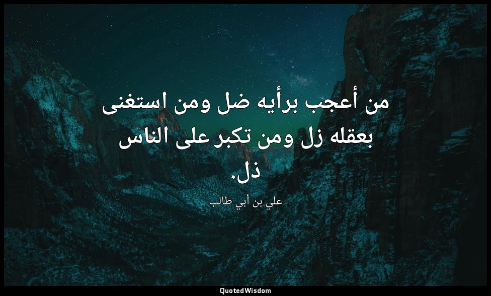 من أعجب برأيه ضل ومن استغنى بعقله زل ومن تكبر على الناس ذل. — علي بن أبي طالب
