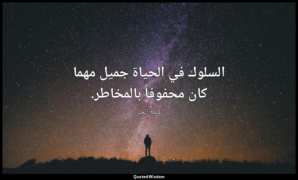السلوك في الحياة جميل مهما كان محفوفاً بالمخاطر. — لامع الحر