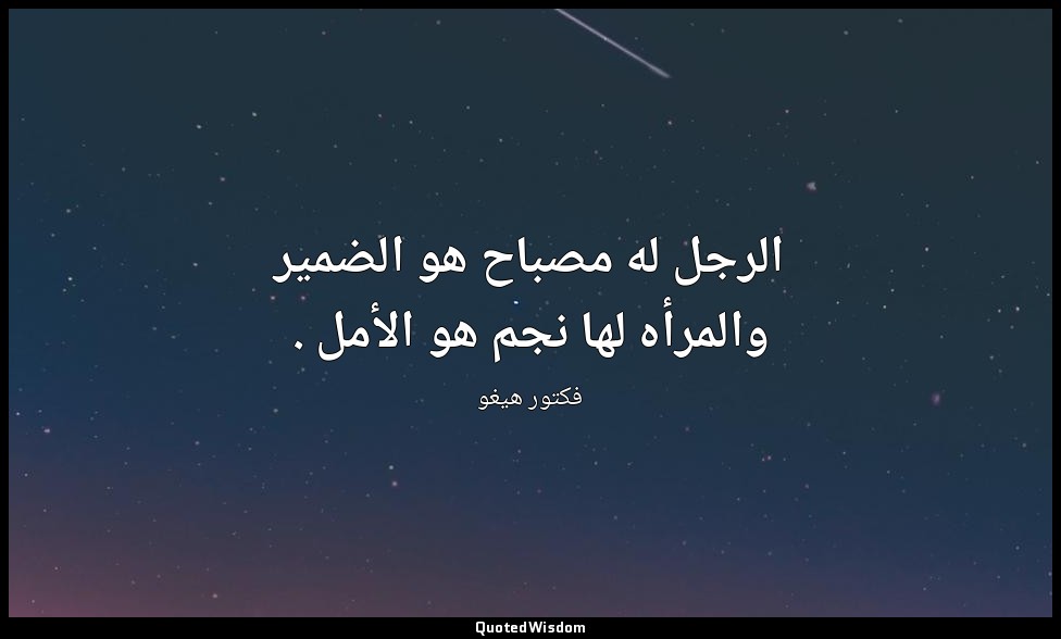 الرجل له مصباح هو الضمير والمرأه لها نجم هو الأمل . — فكتور هيغو