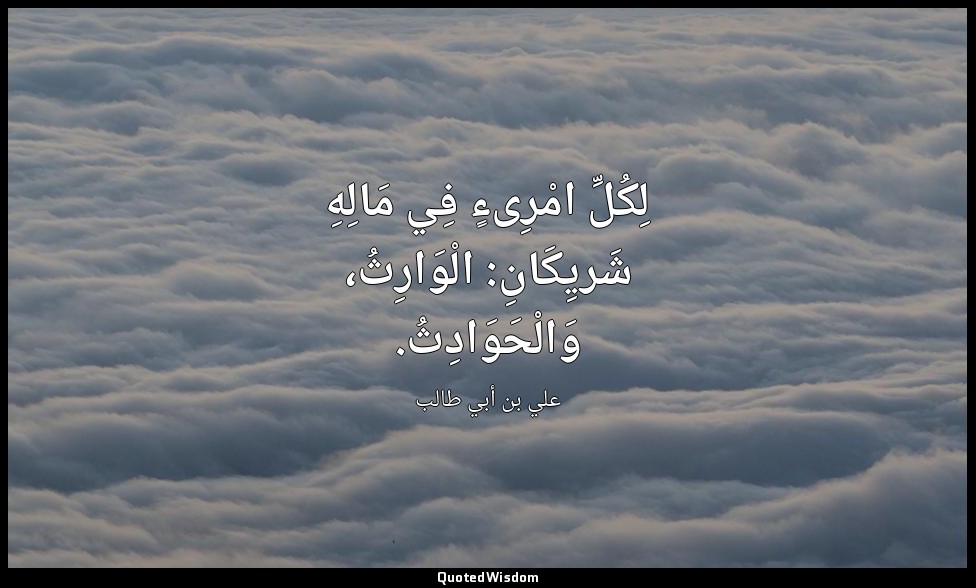 لِكُلِّ امْرِىءٍ فِي مَالِهِ شَريِكَانِ: الْوَارِثُ، وَالْحَوَادِثُ. — علي بن أبي طالب