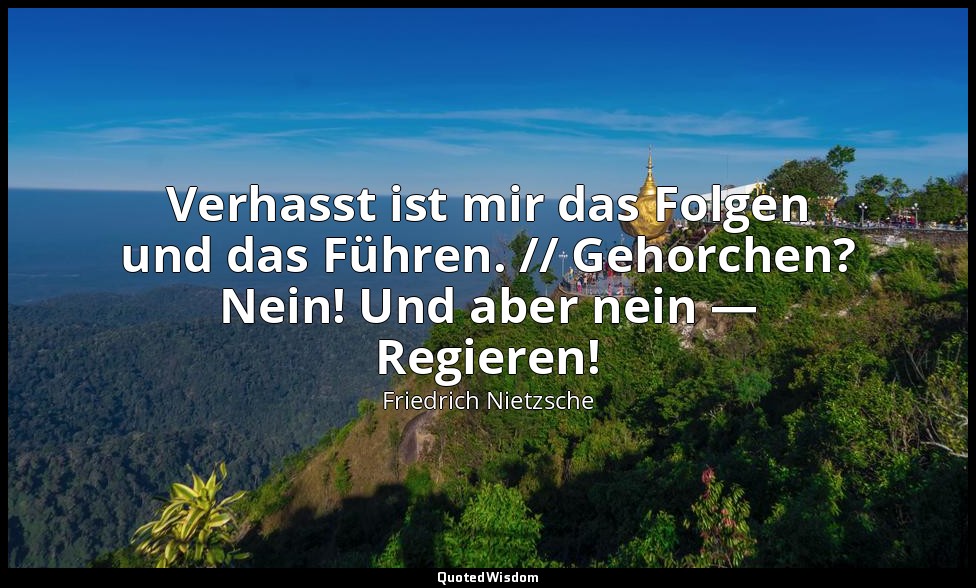 "Verhasst ist mir das Folgen und das Führen. // Gehorchen? Nein! Und aber nein — — Friedrich Nietzsche