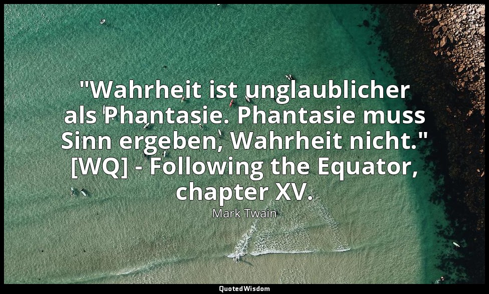 "Wahrheit ist unglaublicher als Phantasie. Phantasie muss Sinn ergeben, Wahrheit — Mark Twain