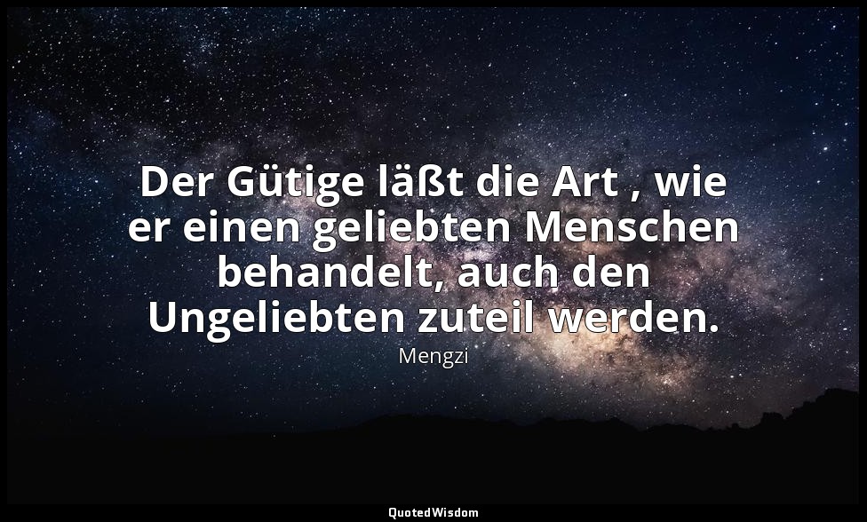 Der Gütige läßt die Art , wie er einen geliebten Menschen behandelt, auch den Un — Mengzi