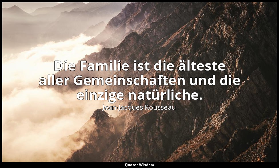 "Die Familie ist die älteste aller Gemeinschaften und die einzige natürliche." – — Jean-Jacques Rousseau