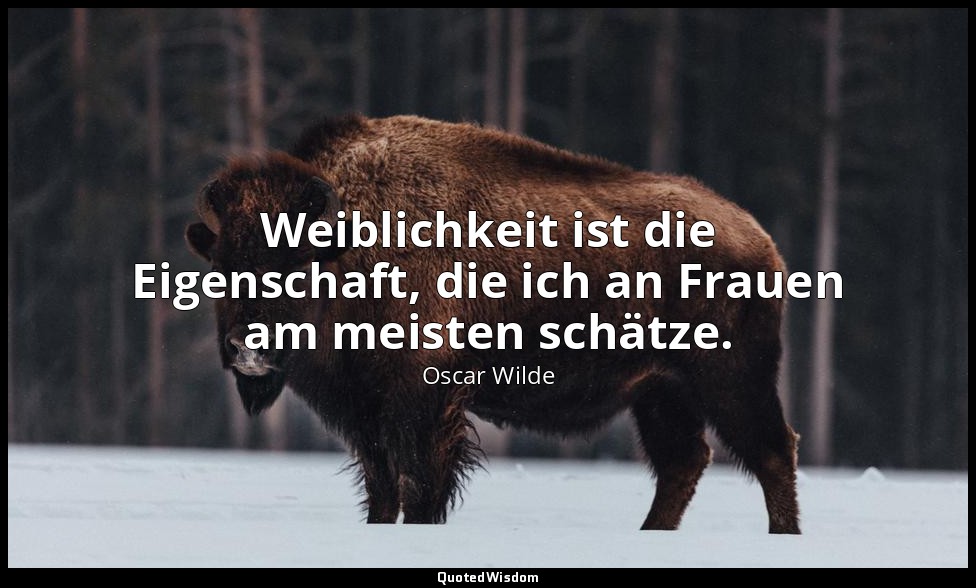 "Weiblichkeit ist die Eigenschaft, die ich an Frauen am meisten schätze." - Eine — Oscar Wilde