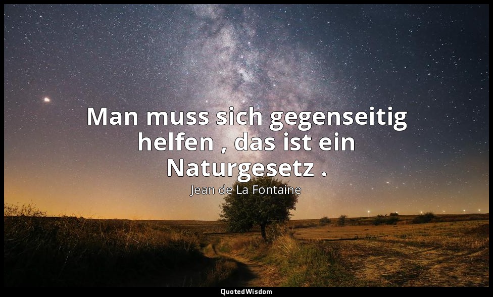 Man muss sich gegenseitig helfen , das ist ein Naturgesetz . — Jean de La Fontaine
