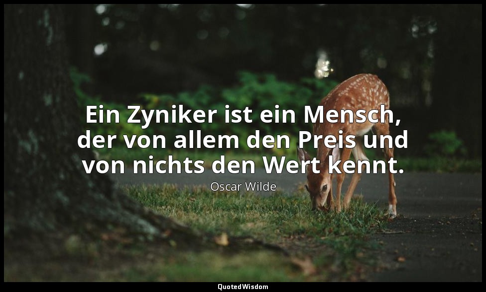"Ein Zyniker ist ein Mensch, der von allem den Preis und von nichts den Wert ken — Oscar Wilde