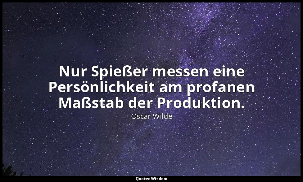 "Nur Spießer messen eine Persönlichkeit am profanen Maßstab der Produktion." - F — Oscar Wilde